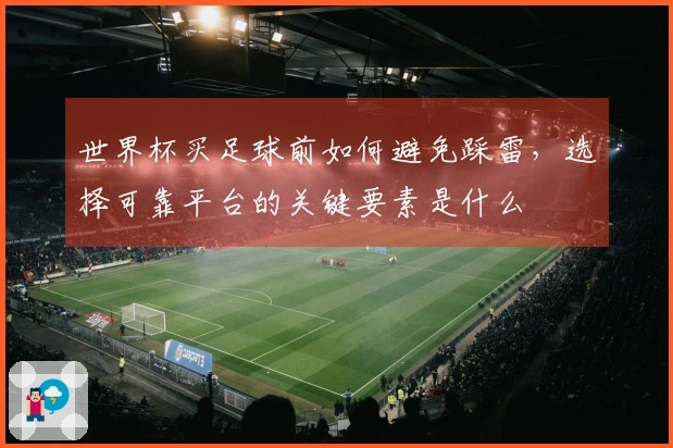 世界杯买足球前如何避免踩雷，选择可靠平台的关键要素是什么
