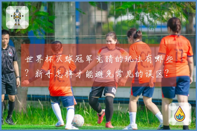 世界杯买球冠军竞猜的玩法有哪些？新手怎样才能避免常见的误区？