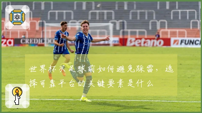 世界杯买足球前如何避免踩雷，选择可靠平台的关键要素是什么